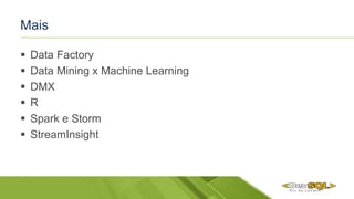 Mais
 Data Factory
 Data Mining x Machine Learning
 DMX
 R
 Spark e Storm
 StreamInsight
 