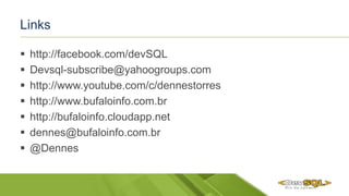 Links
 http://facebook.com/devSQL
 Devsql-subscribe@yahoogroups.com
 http://www.youtube.com/c/dennestorres
 http://www.bufaloinfo.com.br
 http://bufaloinfo.cloudapp.net
 dennes@bufaloinfo.com.br
 @Dennes
 
