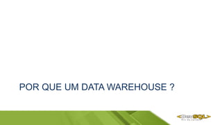 POR QUE UM DATA WAREHOUSE ?
 