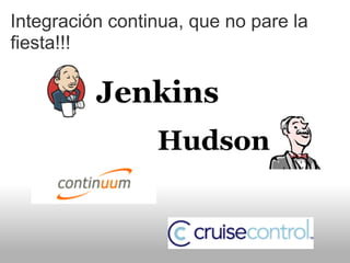 Integración continua, que no pare la
fiesta!!!
 