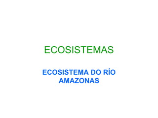 ECOSISTEMAS
ECOSISTEMA DO RÍO
AMAZONAS
 