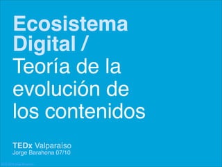 Ecosistema
        Digital /
        Teoría de la
        evolución de
        los contenidos
        TEDx Valparaíso
        Jorge Barahona 07/10
(CC) 2010 Jorge Barahona
 
