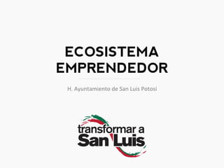 ECOSISTEMA
EMPRENDEDOR
H.	
  Ayuntamiento	
  de	
  San	
  Luis	
  Potosí,	
  	
  2012	
  -­‐	
  2015	
  
Dirección	
  de	
  Desarrollo	
  Económico	
  
 