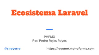 Ecosistema Laravel
PHPMX
Por: Pedro Rojas Reyes
@sirpyerre https://resume.monoforms.com
 