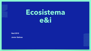 Ecosistema
e&i
Ned 2019
Javier Salinas
 