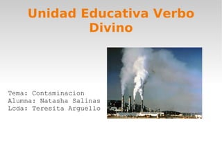Unidad Educativa Verbo Divino Tema: Contaminacion Alumna: Natasha Salinas Lcda: Teresita Arguello 