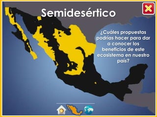 Semidesértico
          ¿Cuáles propuestas
         podrías hacer para dar
             a conocer los
           beneficios de este
         ecosistema en nuestro
                  país?
 