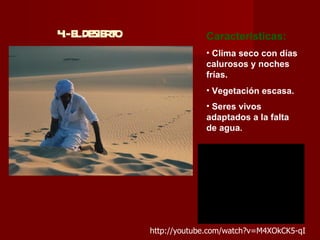 4 E DE R O
 .- L SIE T                Características:
                           • Clima seco con días
                           calurosos y noches
                           frías.
                           • Vegetación escasa.
                           • Seres vivos
                           adaptados a la falta
                           de agua.




              http://youtube.com/watch?v=M4XOkCK5-qI
 