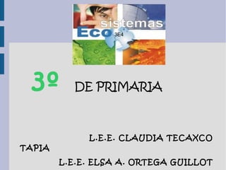 3E4




  3º      DE PRIMARIA



             L.E.E. CLAUDIA TECAXCO
TAPIA
        L.E.E. ELSA A. ORTEGA GUILLOT
 