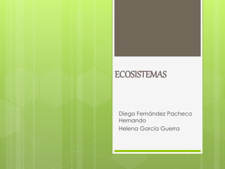 ECOSISTEMAS
Diego Fernández Pacheco
Hernando
Helena García Guerra
 