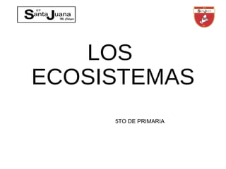 LOS
ECOSISTEMAS
5TO DE PRIMARIA
 