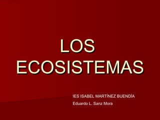 LOSLOS
ECOSISTEMASECOSISTEMAS
IES ISABEL MARTÍNEZ BUENDÍA
Eduardo L. Sanz Mora
 