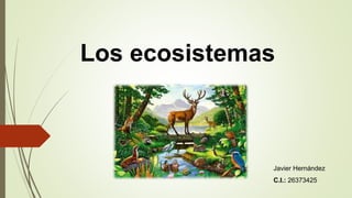 Los ecosistemas
Javier Hernández
C.I.: 26373425
 