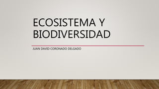ECOSISTEMA Y
BIODIVERSIDAD
JUAN DAVID CORONADO DELGADO
 