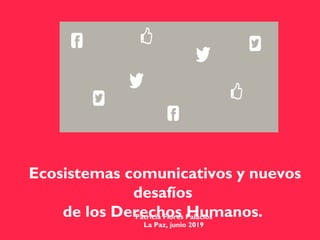 Ecosistemas comunicativos y nuevos
desafíos
de los Derechos Humanos.Patricia Flores Palacios
La Paz, junio 2019
 