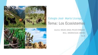 Colegio José María Liceaga
Tema: Los Ecosistemas
Alumno: MIGUEL ANGEL PICAZO ENRIQUEZ
Mtra.: ARIADNA ELIAS JIMENEZ
5to B
 