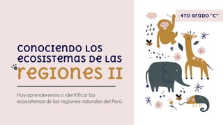 Conociendo los
ecosistemas de las
regiones II
Hoy aprenderemos a identificar los
ecosistemas de las regiones naturales del Perú.
4to grado “C”
 
