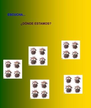 ESCUCHA...

        ¿DÓNDE ESTAMOS?




                          desierto



              polo




selva




                            montaña y
              mar           bosque
 