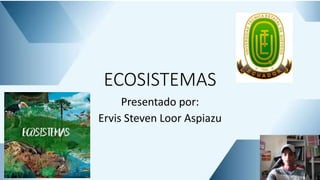 ECOSISTEMAS
Presentado por:
Ervis Steven Loor Aspiazu
 