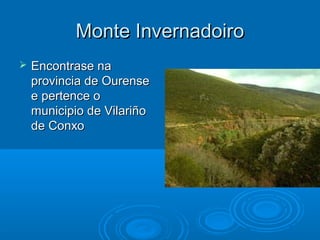 Monte Invernadoiro
   Encontrase na
    provincia de Ourense
    e pertence o
    municipio de Vilariño
    de Conxo
 
