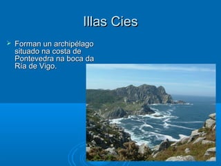 Illas Cies
   Forman un archipélago
    situado na costa de
    Pontevedra na boca da
    Ría de Vigo.
 