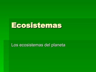 Ecosistemas Los ecosistemas del planeta 