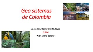 Geo sistemas
de Colombia
N.E.: Dana Yuliza Pardo Reyes
G:904
N.D: Diana Lorena
 