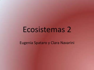 Ecosistemas 2
Eugenia Spataro y Clara Navarini
 