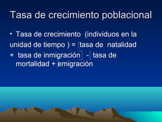 Tasa de crecimiento poblacionalTasa de crecimiento poblacional
• Tasa de crecimiento (individuos en la
unidad de tiempo ) = tasa de natalidad
+ tasa de inmigración - tasa de
mortalidad + emigración
 