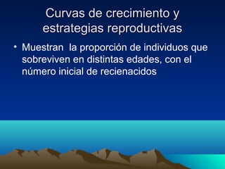 Curvas de crecimiento yCurvas de crecimiento y
estrategias reproductivasestrategias reproductivas
• Muestran la proporción de individuos que
sobreviven en distintas edades, con el
número inicial de recienacidos
 