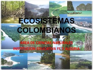 ECOSISTEMAS COLOMBIANOS AREA DE CIENCIAS NATURALES INSTITUCION EDUCATIVA FE Y ALEGRIA 