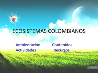 ECOSISTEMAS COLOMBIANOS

 Ambientación   Contenidos
 Actividades     Recursos
 