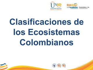 Clasificaciones de
los Ecosistemas
Colombianos
 