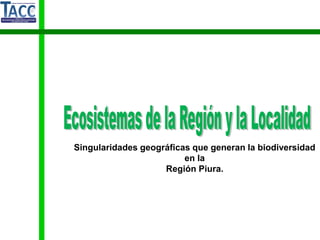 Singularidades geográficas que generan la biodiversidad
en la
Región Piura.
 
