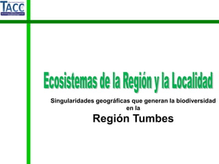 Singularidades geográficas que generan la biodiversidad
en la
Región Tumbes
 