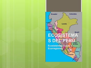 ECOSISTEMA
S DEL PERÚ
Ecosistemas, clases y
Ecorregiones.
 
