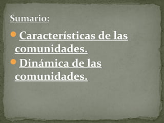 Características de las
 comunidades.
Dinámica de las
 comunidades.
 