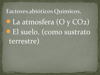 La atmosfera (O y CO2)
El suelo. (como sustrato
terrestre)
 