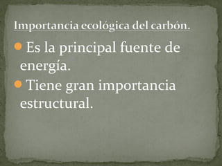 Es la principal fuente de
 energía.
Tiene gran importancia
 estructural.
 