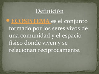 ECOSISTEMA es el conjunto
formado por los seres vivos de
una comunidad y el espacio
físico donde viven y se
relacionan recíprocamente.
 