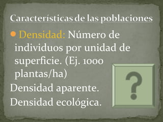 Densidad: Número de
 individuos por unidad de
 superficie. (Ej. 1000
 plantas/ha)
Densidad aparente.
Densidad ecológica.
 