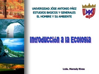 UNIVERSIDAD JÓSE ANTONIO PÁEZ
ESTUDIOS BASICOS Y GENERALES
EL HOMBRE Y SU AMBIENTE
Lcda. Marzuly Rivas
 