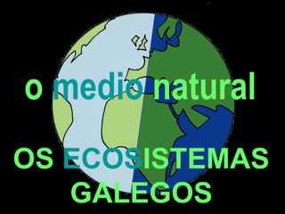 o  medio  natural OS  ECOS ISTEMAS GALEGOS 