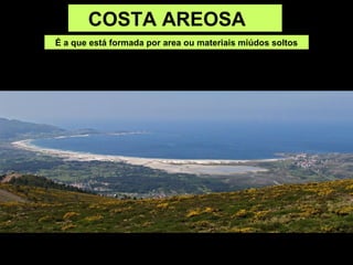 COSTA AREOSA
É a que está formada por area ou materiais miúdos soltos
 