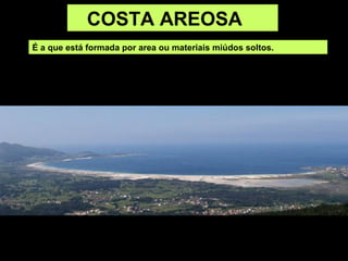 COSTA AREOSA
É a que está formada por area ou materiais miúdos soltos.
 