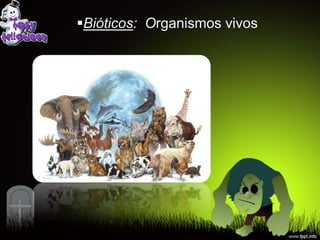 Bióticos: Organismos vivos
 