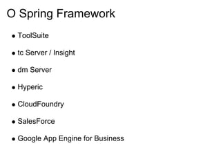 O Spring Framework
 ToolSuite

 tc Server / Insight

 dm Server

 Hyperic

 CloudFoundry

 SalesForce

 Google App Engine for Business
 