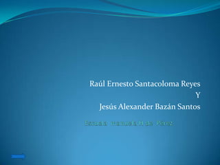 Raúl Ernesto Santacoloma Reyes
                             Y
  Jesús Alexander Bazán Santos
 