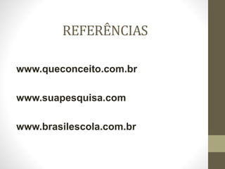 REFERÊNCIAS
www.queconceito.com.br
www.suapesquisa.com
www.brasilescola.com.br
 