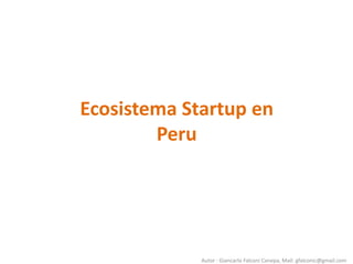Ecosistema Startup en
Peru
Autor : Giancarlo Falconi Canepa, Mail: gfalconic@gmail.com
 
